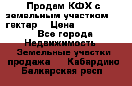 Продам КФХ с земельным участком 516 гектар. › Цена ­ 40 000 000 - Все города Недвижимость » Земельные участки продажа   . Кабардино-Балкарская респ.